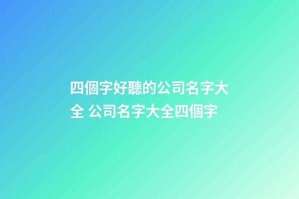 四個字好聽的公司名字大全 公司名字大全四個字-第1張-公司起名-玄機派